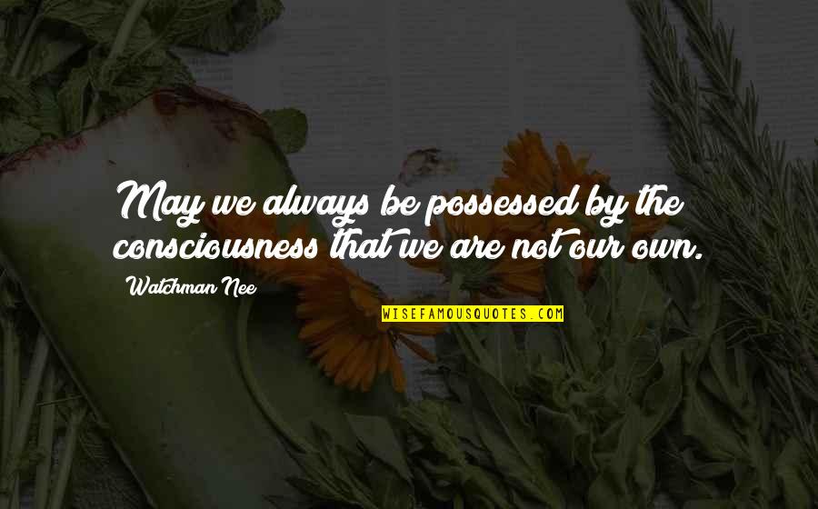 Friendship Embroidery Quotes By Watchman Nee: May we always be possessed by the consciousness