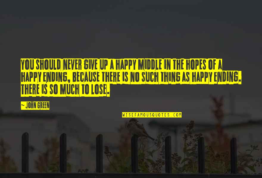 Friendship Ending In Love Quotes By John Green: You should never give up a happy middle