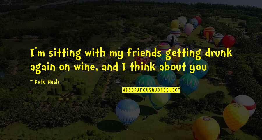 Friendship Ending In Love Quotes By Kate Nash: I'm sitting with my friends getting drunk again
