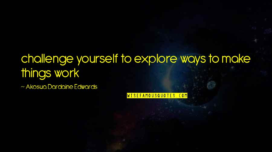 Friendship Engrave Quotes By Akosua Dardaine Edwards: challenge yourself to explore ways to make things