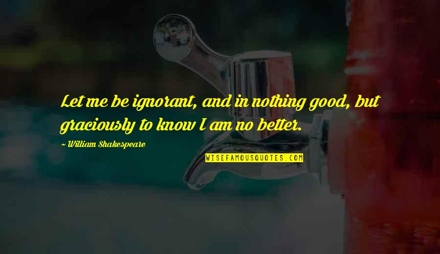 Friendship Engrave Quotes By William Shakespeare: Let me be ignorant, and in nothing good,