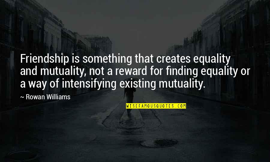 Friendship Equality Quotes By Rowan Williams: Friendship is something that creates equality and mutuality,
