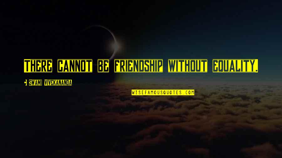 Friendship Equality Quotes By Swami Vivekananda: There cannot be friendship without equality.