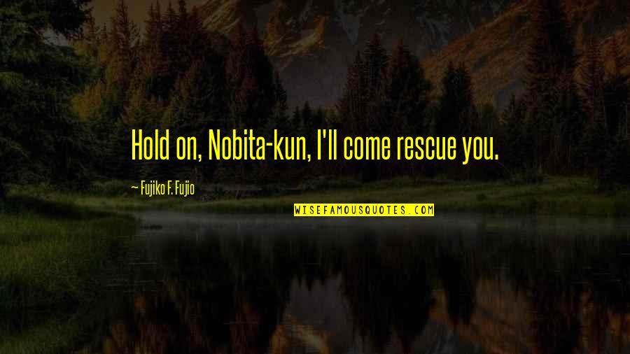 Friendship F Quotes By Fujiko F. Fujio: Hold on, Nobita-kun, I'll come rescue you.