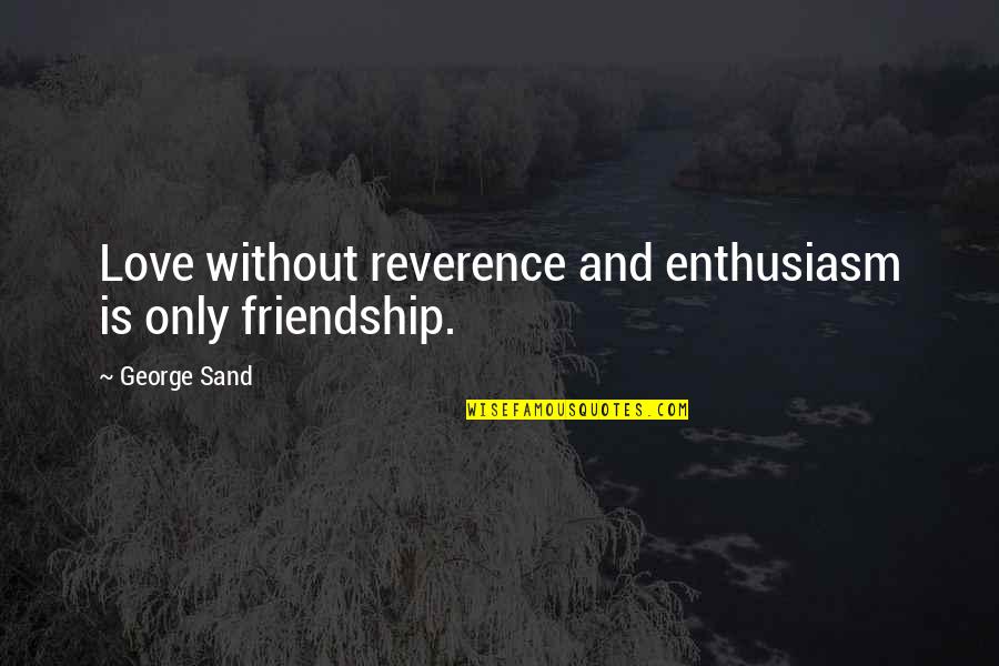 Friendship F Quotes By George Sand: Love without reverence and enthusiasm is only friendship.