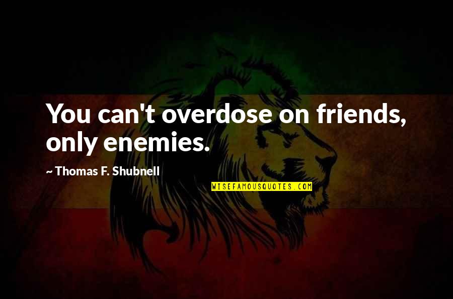 Friendship F Quotes By Thomas F. Shubnell: You can't overdose on friends, only enemies.