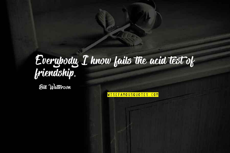 Friendship Fails Quotes By Bill Watterson: Everybody I know fails the acid test of Friendship Fails Quotes By Bill Watterson: Everybody I know fails the acid test of