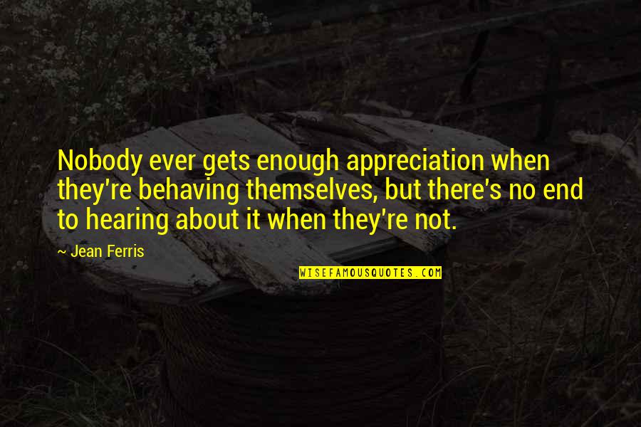 Friendship Feathers Quotes By Jean Ferris: Nobody ever gets enough appreciation when they're behaving
