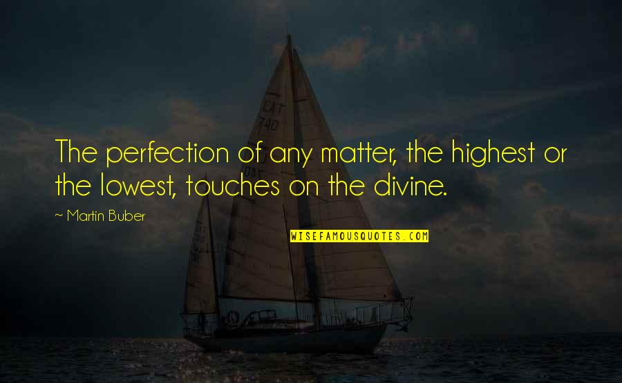 Friendship Feathers Quotes By Martin Buber: The perfection of any matter, the highest or