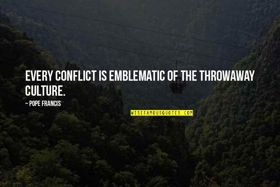 Friendship Feathers Quotes By Pope Francis: Every conflict is emblematic of the throwaway culture.