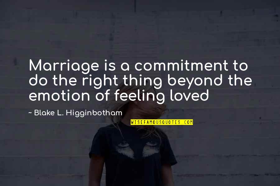 Friendship Feeling Quotes By Blake L. Higginbotham: Marriage is a commitment to do the right