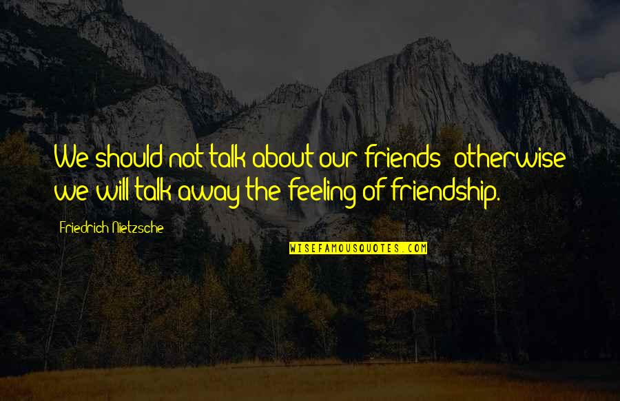 Friendship Feeling Quotes By Friedrich Nietzsche: We should not talk about our friends: otherwise