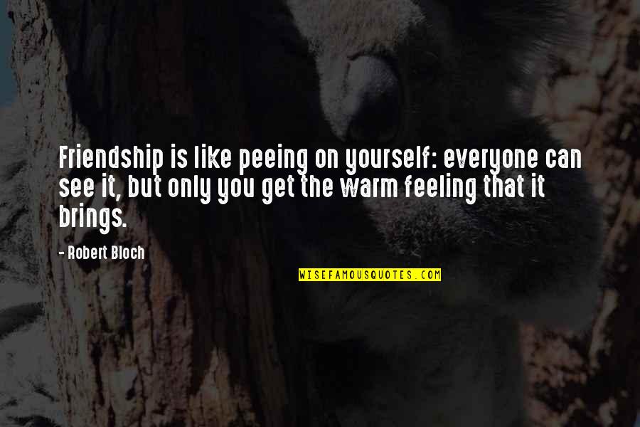 Friendship Feeling Quotes By Robert Bloch: Friendship is like peeing on yourself: everyone can