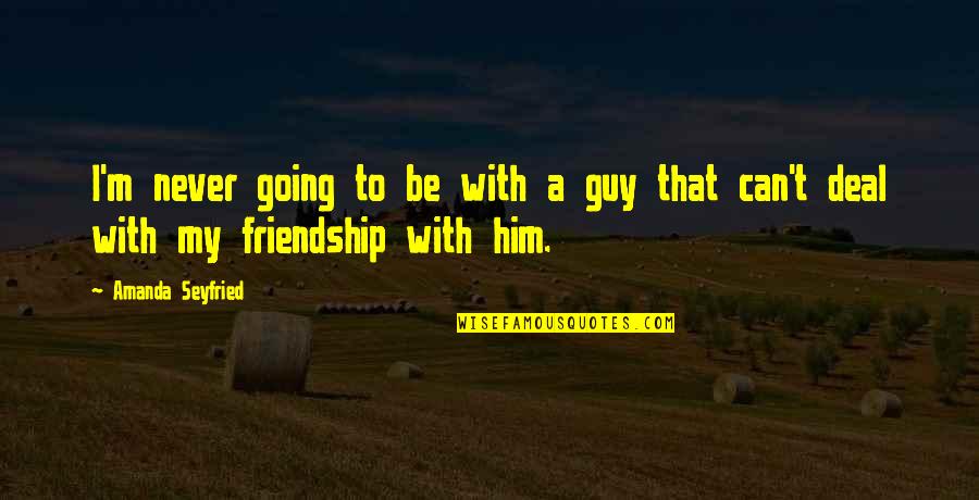 Friendship For Him Quotes By Amanda Seyfried: I'm never going to be with a guy