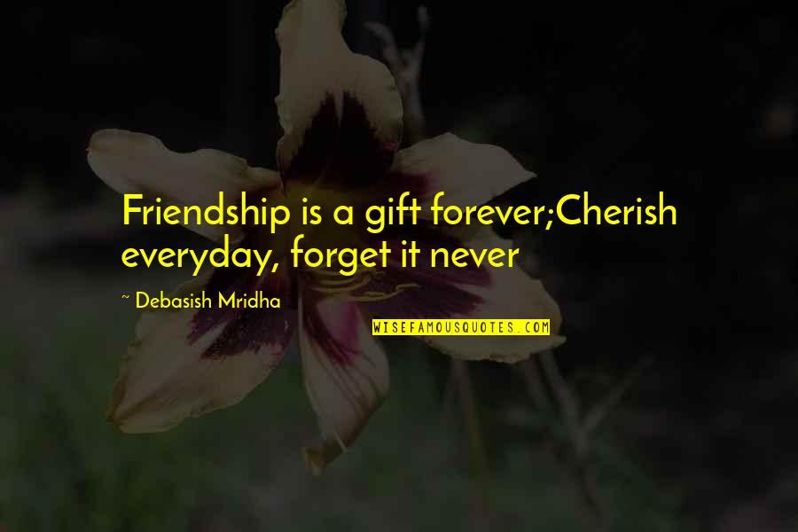 Friendship Forever Quotes By Debasish Mridha: Friendship is a gift forever;Cherish everyday, forget it