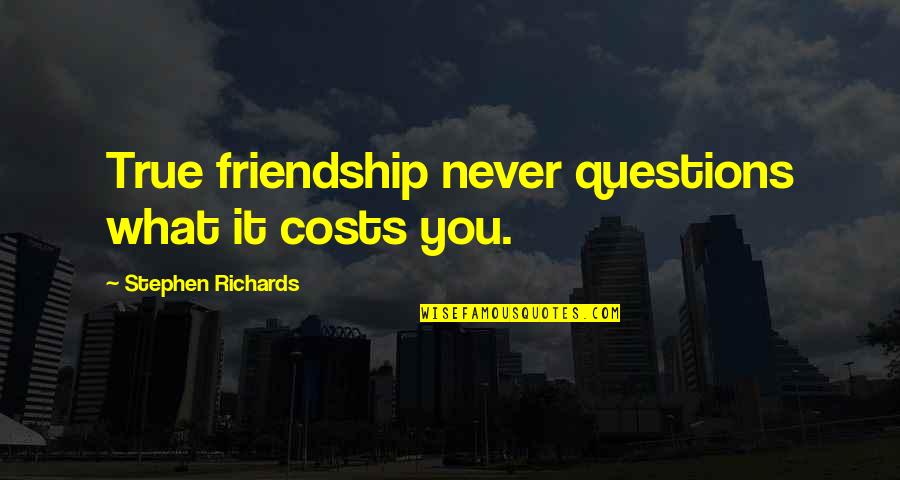 Friendship Forever Quotes By Stephen Richards: True friendship never questions what it costs you.