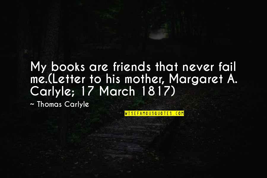 Friendship From Books Quotes By Thomas Carlyle: My books are friends that never fail me.(Letter