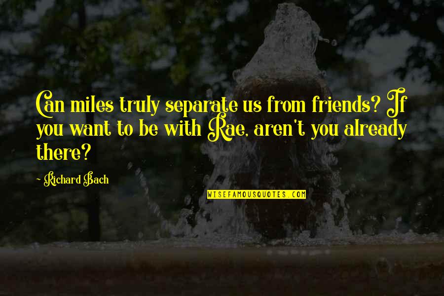 Friendship From Friends Quotes By Richard Bach: Can miles truly separate us from friends? If