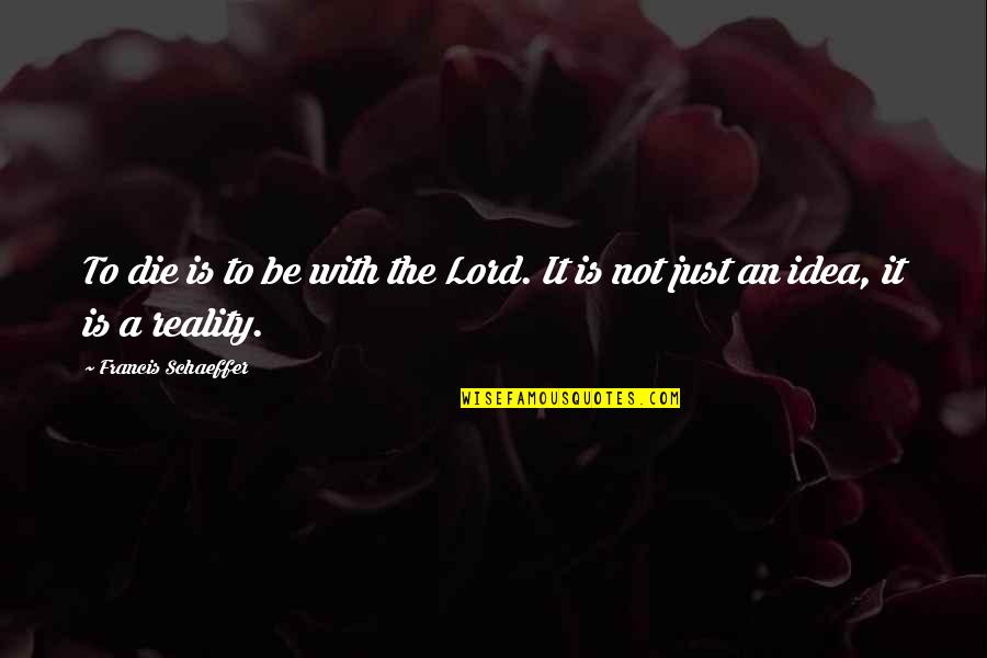 Friendship From Romeo And Juliet Quotes By Francis Schaeffer: To die is to be with the Lord. Friendship From Romeo And Juliet Quotes By Francis Schaeffer: To die is to be with the Lord.