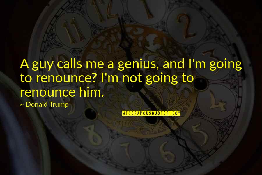 Friendship From The Lord Of The Rings Quotes By Donald Trump: A guy calls me a genius, and I'm