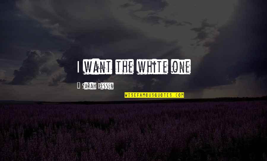 Friendship From The Outsiders Quotes By Sarah Dessen: I want the white one Friendship From The Outsiders Quotes By Sarah Dessen: I want the white one