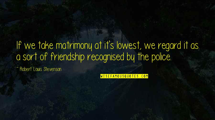 Friendship Funny Quotes By Robert Louis Stevenson: If we take matrimony at it's lowest, we