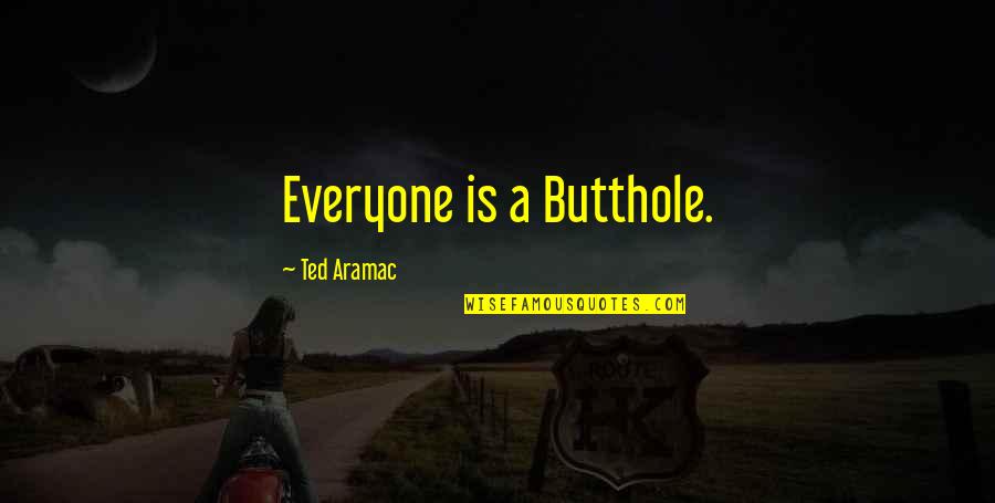 Friendship Funny Quotes By Ted Aramac: Everyone is a Butthole.