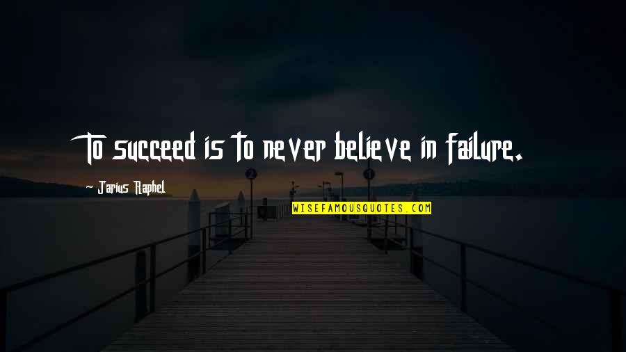 Friendship Getting Stronger Quotes By Jarius Raphel: To succeed is to never believe in failure.