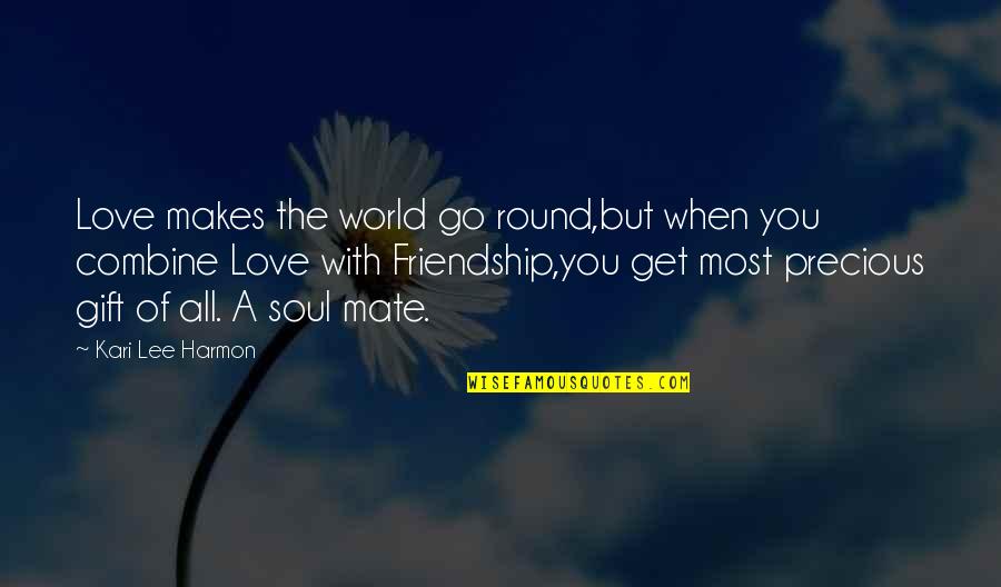 Friendship Gift Quotes By Kari Lee Harmon: Love makes the world go round,but when you