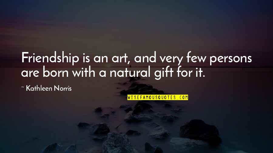 Friendship Gift Quotes By Kathleen Norris: Friendship is an art, and very few persons