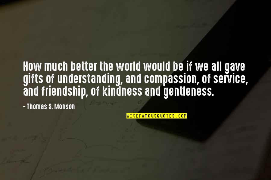 Friendship Gifts Quotes By Thomas S. Monson: How much better the world would be if