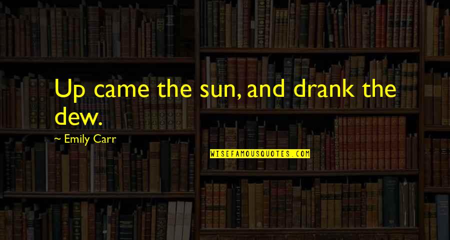 Friendship Gone Sour Quotes By Emily Carr: Up came the sun, and drank the dew. Friendship Gone Sour Quotes By Emily Carr: Up came the sun, and drank the dew.