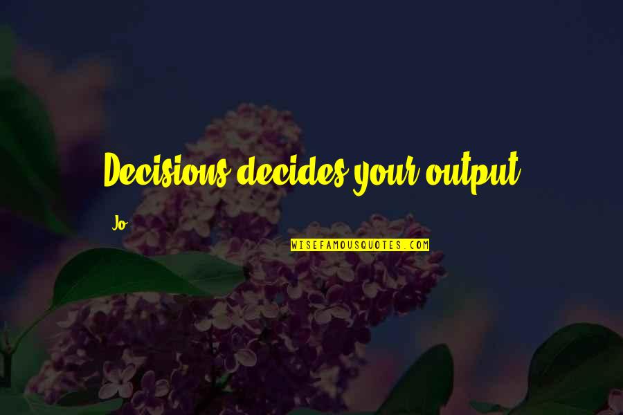 Friendship Gone Sour Quotes By Jo: Decisions decides your output