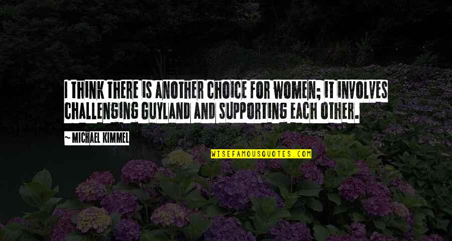 Friendship Gone Sour Quotes By Michael Kimmel: I think there is another choice for women; Friendship Gone Sour Quotes By Michael Kimmel: I think there is another choice for women;