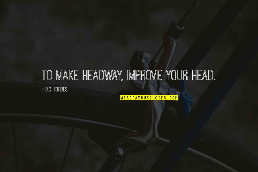 Friendship Greetings Quotes By B.C. Forbes: To make headway, improve your head.
