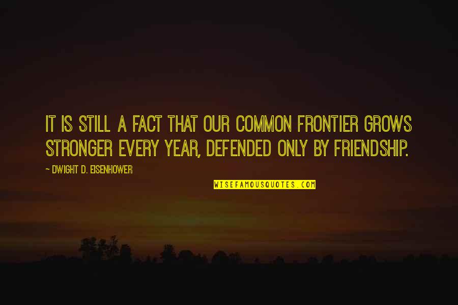 Friendship Grows Quotes By Dwight D. Eisenhower: It is still a fact that our common