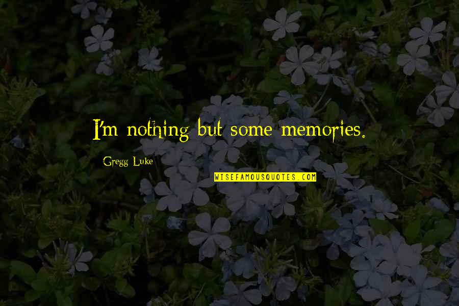 Friendship High School Quotes By Gregg Luke: I'm nothing but some memories.