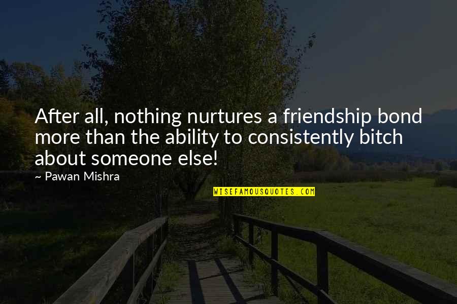 Friendship Humorous Quotes By Pawan Mishra: After all, nothing nurtures a friendship bond more