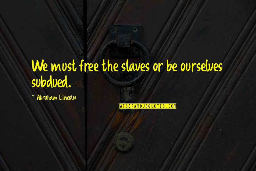 Friendship Hunger Games Quotes By Abraham Lincoln: We must free the slaves or be ourselves Friendship Hunger Games Quotes By Abraham Lincoln: We must free the slaves or be ourselves