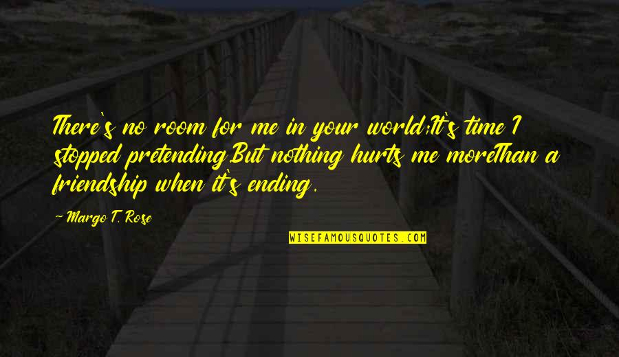 Friendship Hurts Me Quotes By Margo T. Rose: There's no room for me in your world;It's