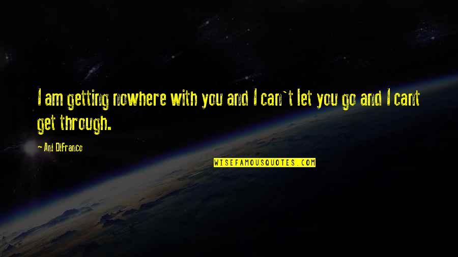 Friendship I Love You Quotes By Ani DiFranco: I am getting nowhere with you and I