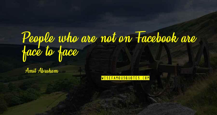 Friendship In Facebook Quotes By Amit Abraham: People who are not on Facebook are face Friendship In Facebook Quotes By Amit Abraham: People who are not on Facebook are face