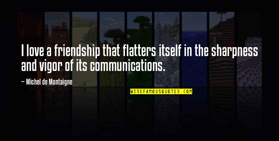 Friendship In Love Quotes By Michel De Montaigne: I love a friendship that flatters itself in