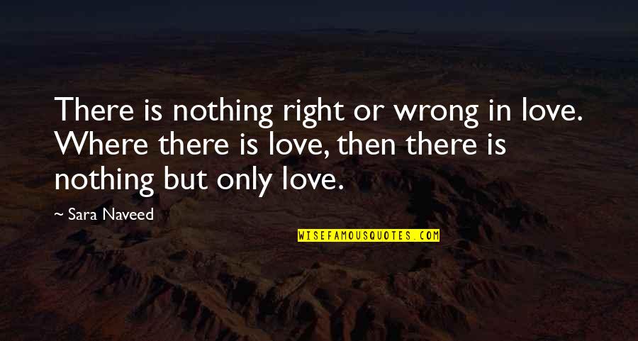 Friendship In Love Quotes By Sara Naveed: There is nothing right or wrong in love.