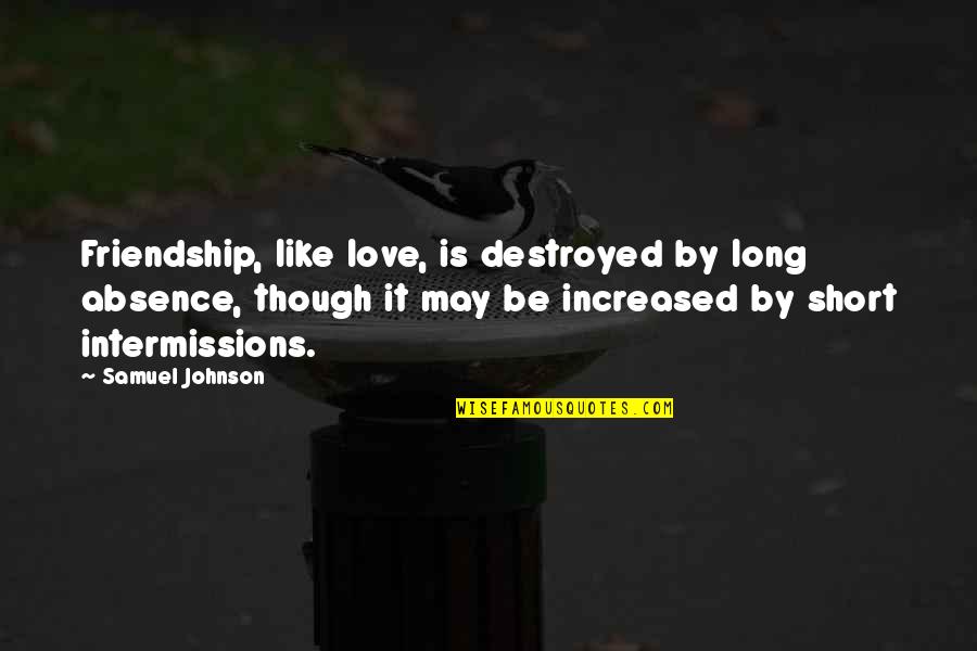 Friendship In Short Quotes By Samuel Johnson: Friendship, like love, is destroyed by long absence,