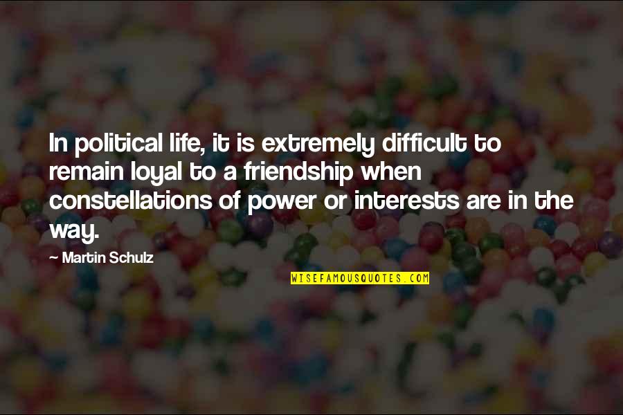 Friendship Interests Quotes By Martin Schulz: In political life, it is extremely difficult to