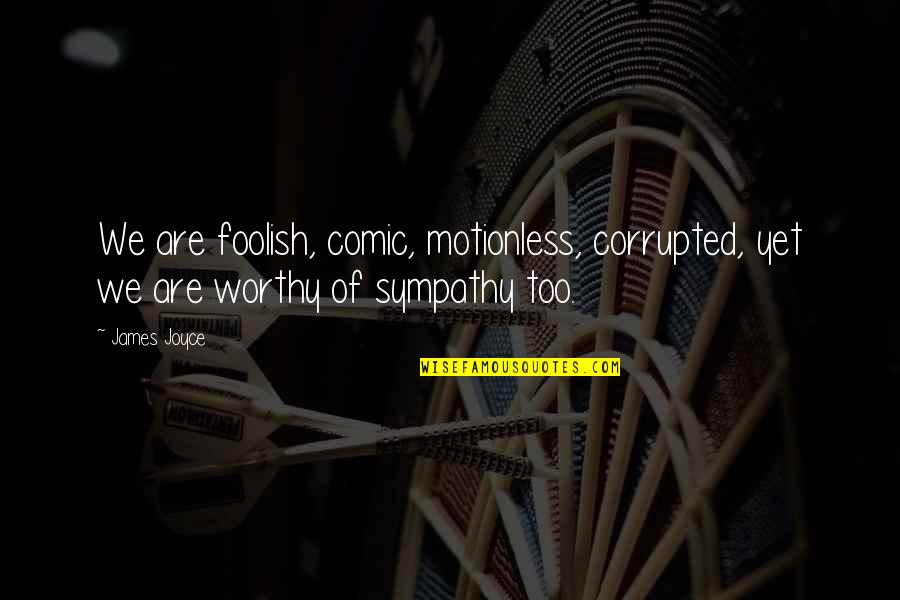 Friendship Investment Quotes By James Joyce: We are foolish, comic, motionless, corrupted, yet we