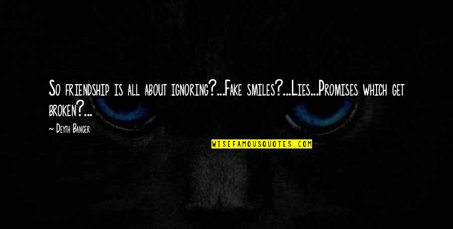 Friendship Is All About Quotes By Deyth Banger: So friendship is all about ignoring?...Fake smiles?...Lies...Promises which