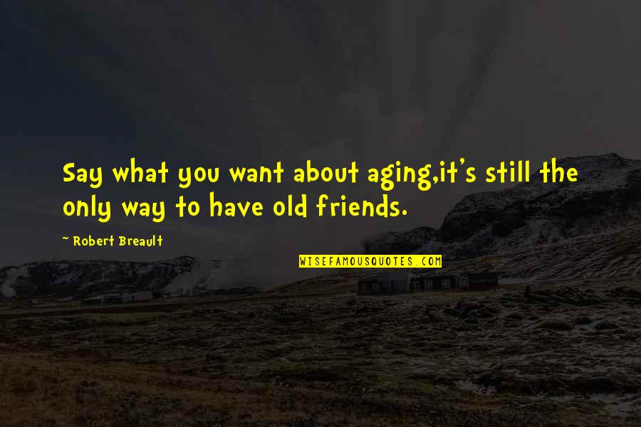 Friendship Is All About Quotes By Robert Breault: Say what you want about aging,it's still the