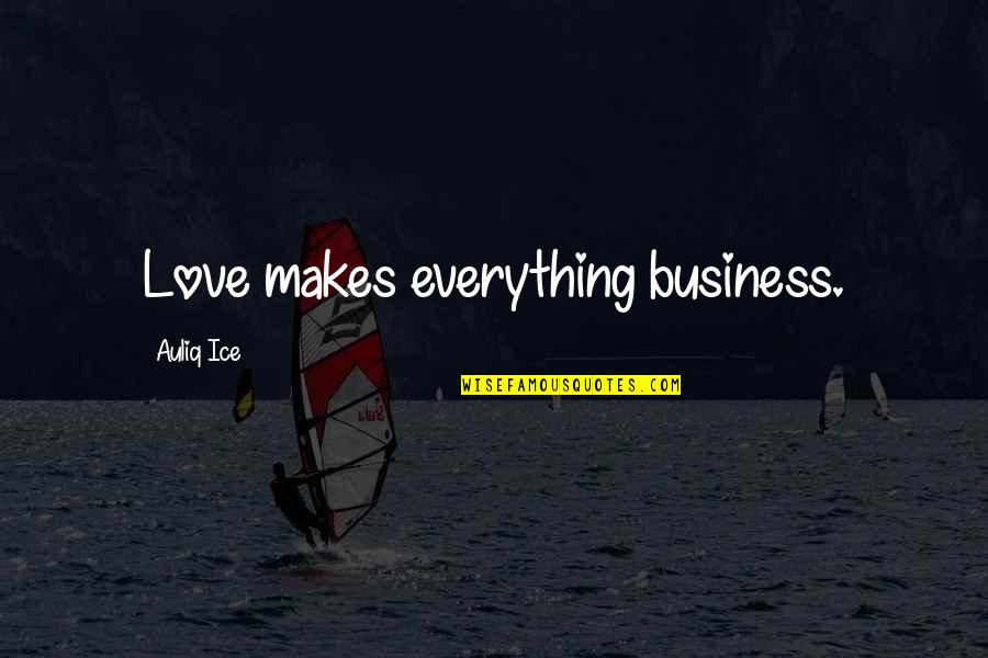 Friendship Is Everything Quotes By Auliq Ice: Love makes everything business.